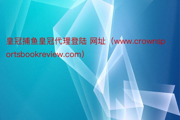 皇冠捕鱼皇冠代理登陆 网址（www.crownsportsbookreview.com）
