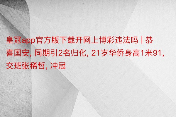 皇冠app官方版下载开网上博彩违法吗 | 恭喜国安, 同期引2名归化, 21岁华侨身高1米91, 交班张稀哲, 冲冠
