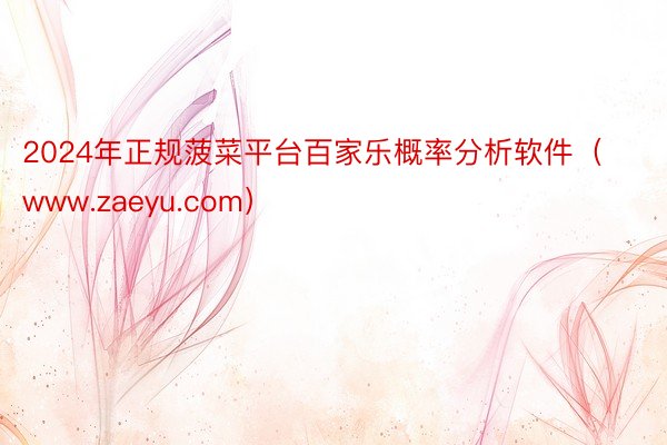 2024年正规菠菜平台百家乐概率分析软件（www.zaeyu.com）