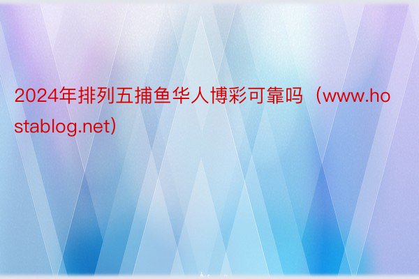 2024年排列五捕鱼华人博彩可靠吗（www.hostablog.net）