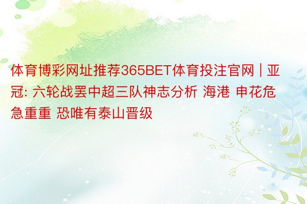体育博彩网址推荐365BET体育投注官网 | 亚冠: 六轮战罢中超三队神志分析 海港 申花危急重重 恐唯有泰山晋级