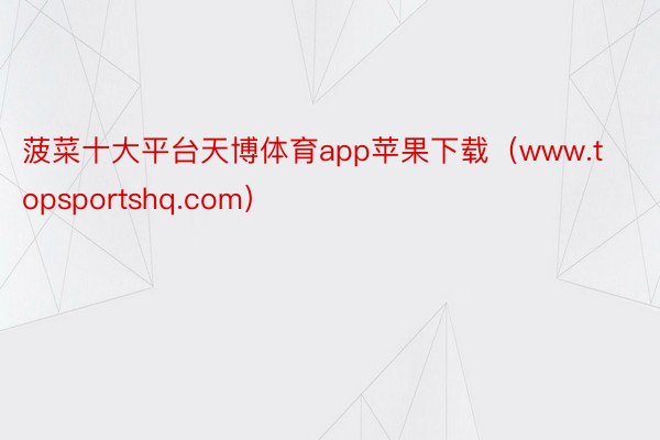菠菜十大平台天博体育app苹果下载（www.topsportshq.com）