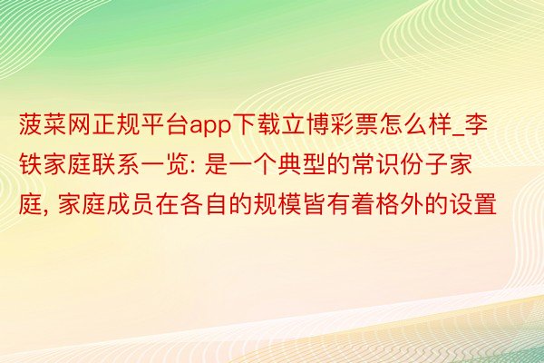 菠菜网正规平台app下载立博彩票怎么样_李铁家庭联系一览: 是一个典型的常识份子家庭, 家庭成员在各自的规模皆有着格外的设置