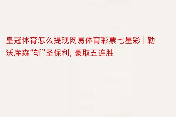 皇冠体育怎么提现网易体育彩票七星彩 | 勒沃库森“斩”圣保利, 豪取五连胜