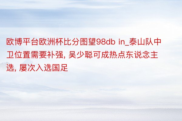欧博平台欧洲杯比分图望98db in_泰山队中卫位置需要补强, 吴少聪可成热点东说念主选, 屡次入选国足
