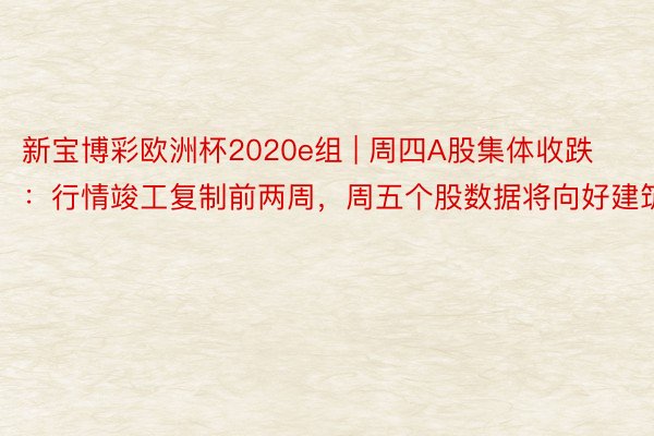 新宝博彩欧洲杯2020e组 | 周四A股集体收跌：行情竣工复制前两周，周五个股数据将向好建筑