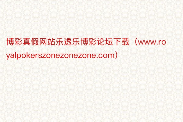 博彩真假网站乐透乐博彩论坛下载（www.royalpokerszonezonezone.com）