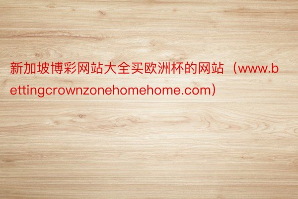 新加坡博彩网站大全买欧洲杯的网站（www.bettingcrownzonehomehome.com）