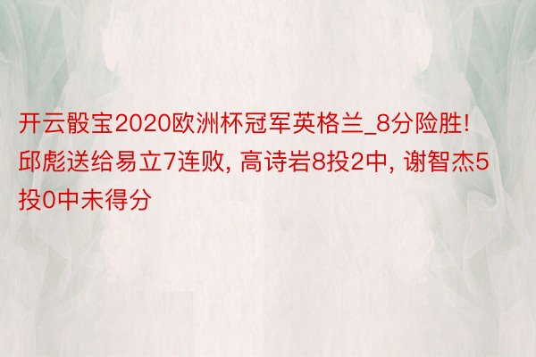 开云骰宝2020欧洲杯冠军英格兰_8分险胜! 邱彪送给易立7连败, 高诗岩8投2