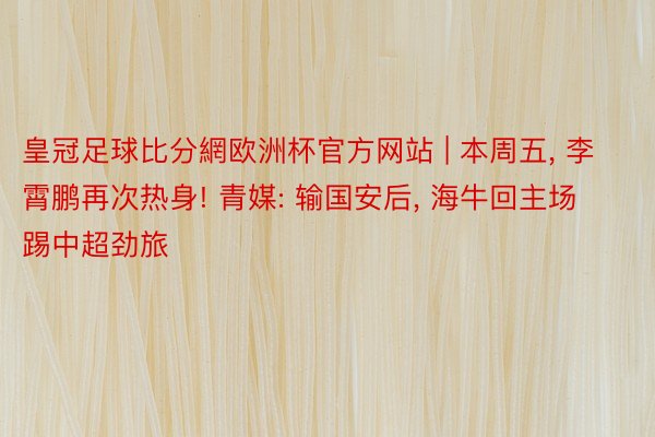皇冠足球比分網欧洲杯官方网站 | 本周五, 李霄鹏再次热身! 青媒: 输国安后,