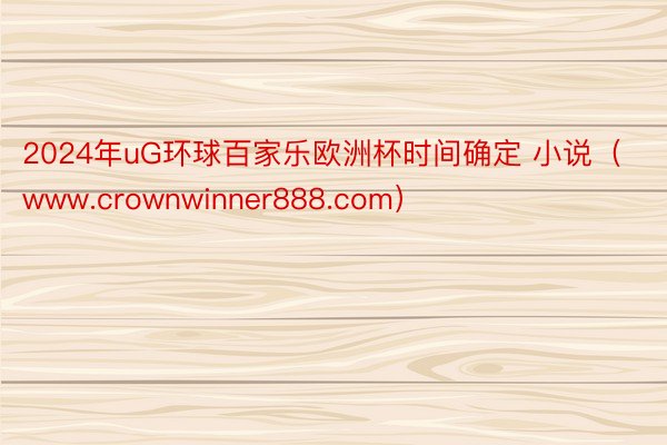2024年uG环球百家乐欧洲杯时间确定 小说（www.crownwinner88