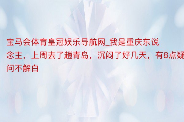 宝马会体育皇冠娱乐导航网_我是重庆东说念主，上周去了趟青岛，沉闷了好几天，有8点
