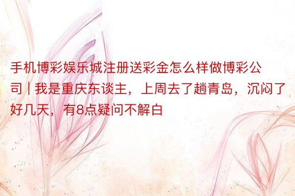 手机博彩娱乐城注册送彩金怎么样做博彩公司 | 我是重庆东谈主，上周去了趟青岛，沉