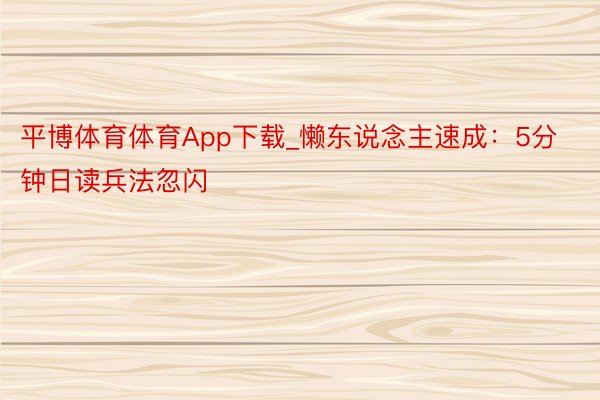 平博体育体育App下载_懒东说念主速成：5分钟日读兵法忽闪