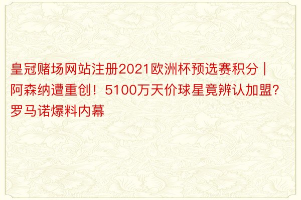 皇冠赌场网站注册2021欧洲杯预选赛积分 | 阿森纳遭重创！5100万天价球星竟