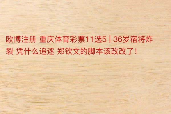 欧博注册 重庆体育彩票11选5 | 36岁宿将炸裂 凭什么追逐 郑钦文的脚本该改